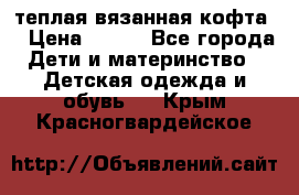 теплая вязанная кофта  › Цена ­ 300 - Все города Дети и материнство » Детская одежда и обувь   . Крым,Красногвардейское